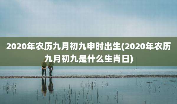 2020年农历九月初九申时出生(2020年农历九月初九是什么生肖日)