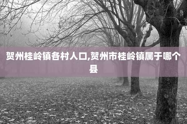 贺州桂岭镇各村人口,贺州市桂岭镇属于哪个县