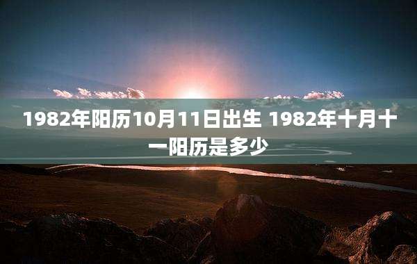 1982年阳历10月11日出生 1982年十月十一阳历是多少