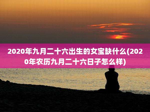 2020年九月二十六出生的女宝缺什么(2020年农历九月二十六日子怎么样)