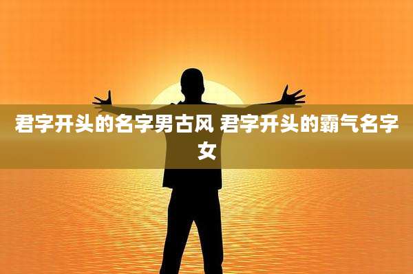 君字开头的名字男古风 君字开头的霸气名字女