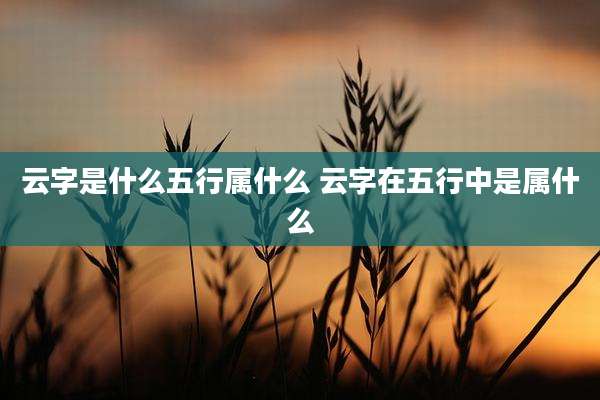 云字是什么五行属什么 云字在五行中是属什么
