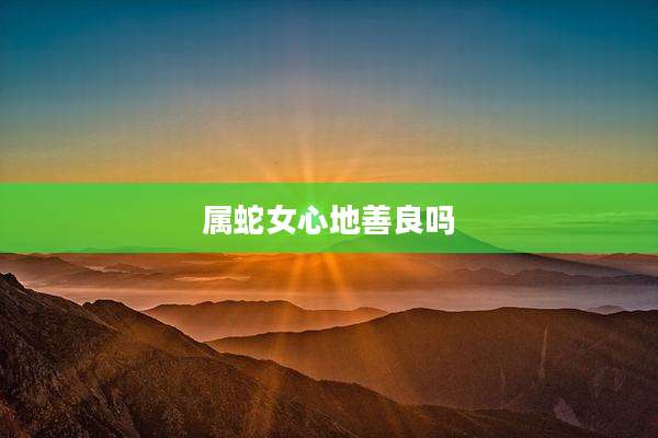 属蛇女心地善良吗