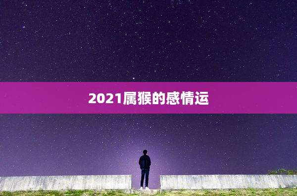2021属猴的感情运