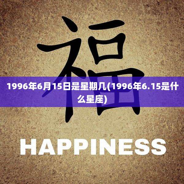 1996年6月15日是星期几(1996年6.15是什么星座)