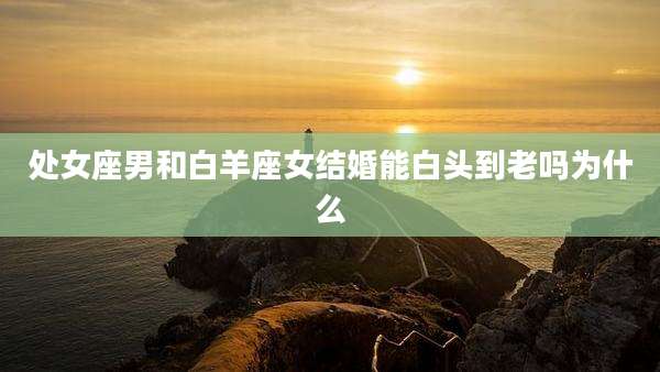 处女座男和白羊座女结婚能白头到老吗为什么