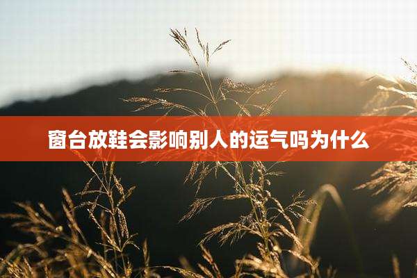 窗台放鞋会影响别人的运气吗为什么