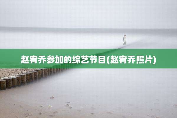 赵宥乔参加的综艺节目(赵宥乔照片)