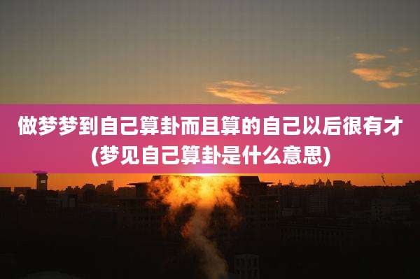 做梦梦到自己算卦而且算的自己以后很有才(梦见自己算卦是什么意思)