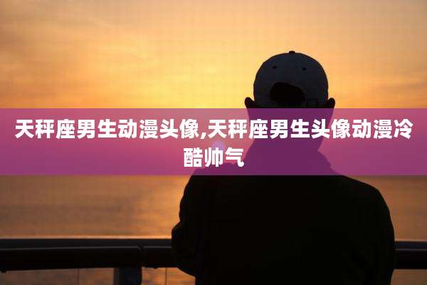 天秤座男生动漫头像,天秤座男生头像动漫冷酷帅气
