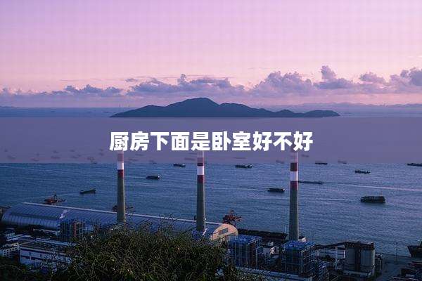 厨房下面是卧室好不好