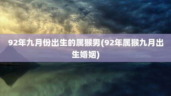 92年九月份出生的属猴男(92年属猴九月出生婚姻)