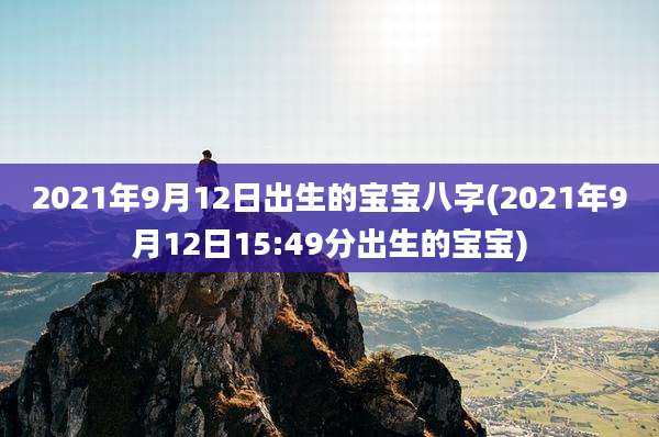 2021年9月12日出生的宝宝八字(2021年9月12日15:49分出生的宝宝)