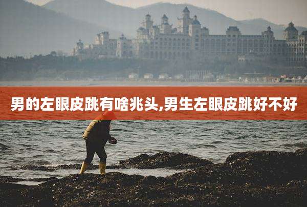 男的左眼皮跳有啥兆头,男生左眼皮跳好不好
