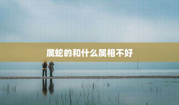 属蛇的和什么属相不好