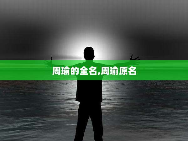 周瑜的全名,周瑜原名