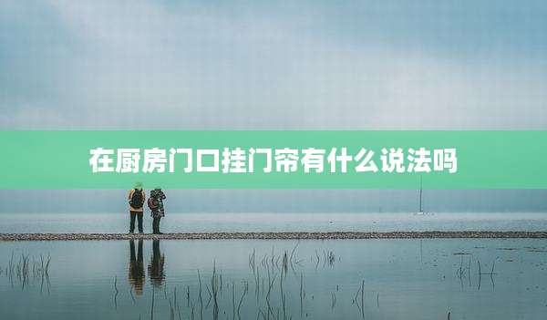 在厨房门口挂门帘有什么说法吗