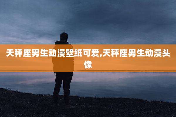 天秤座男生动漫壁纸可爱,天秤座男生动漫头像