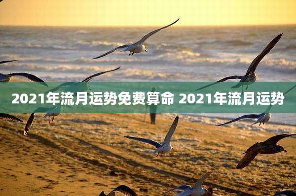 2021年流月运势免费算命 2021年流月运势