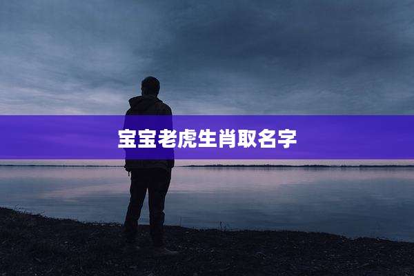 宝宝老虎生肖取名字