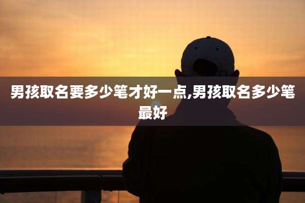 男孩取名要多少笔才好一点,男孩取名多少笔最好