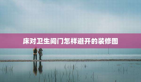 床对卫生间门怎样避开的装修图
