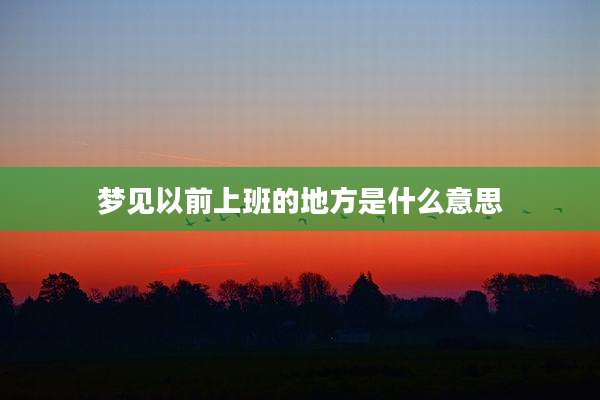 梦见以前上班的地方是什么意思