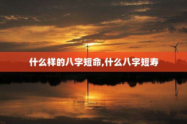 什么样的八字短命,什么八字短寿