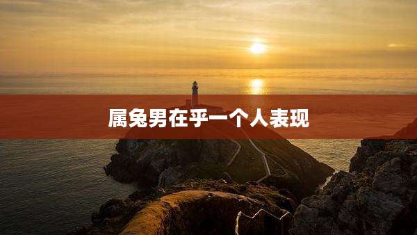 属兔男在乎一个人表现