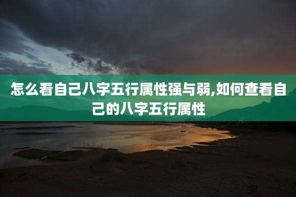 怎么看自己八字五行属性强与弱,如何查看自己的八字五行属性