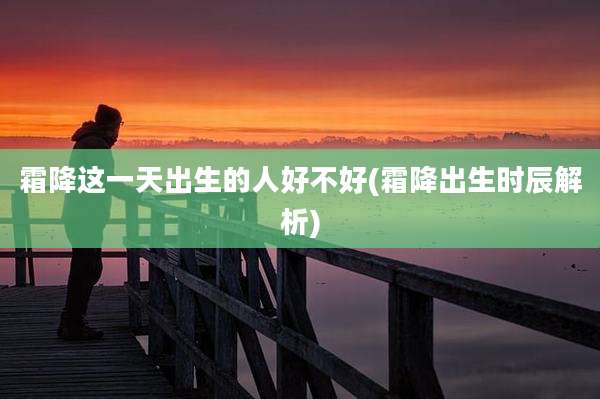 霜降这一天出生的人好不好(霜降出生时辰解析)
