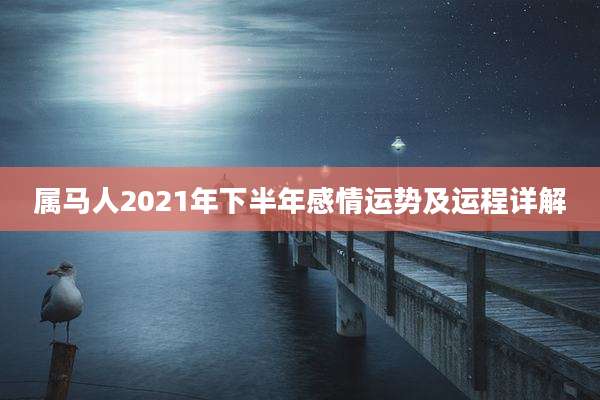 属马人2021年下半年感情运势及运程详解