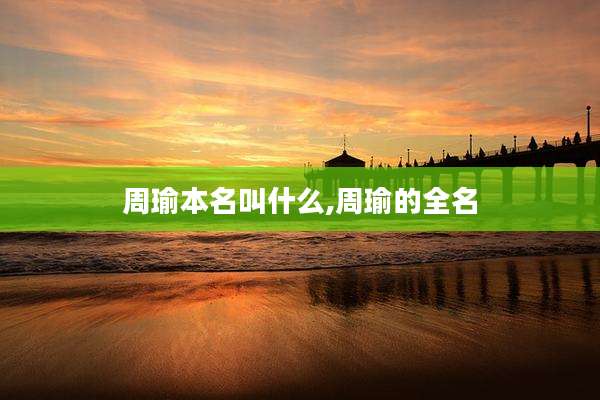 周瑜本名叫什么,周瑜的全名