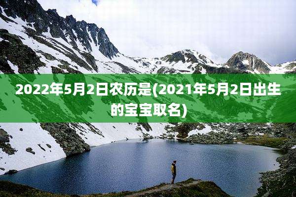 2022年5月2日农历是(2021年5月2日出生的宝宝取名)