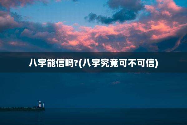 八字能信吗?(八字究竟可不可信)