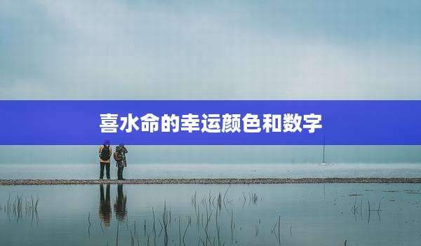 喜水命的幸运颜色和数字