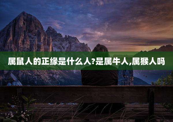 属鼠人的正缘是什么人?是属牛人,属猴人吗