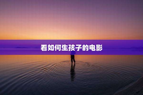 看如何生孩子的电影