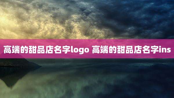高端的甜品店名字logo 高端的甜品店名字ins