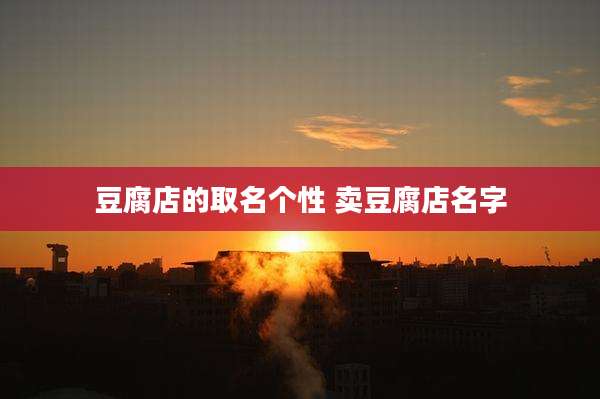 豆腐店的取名个性 卖豆腐店名字