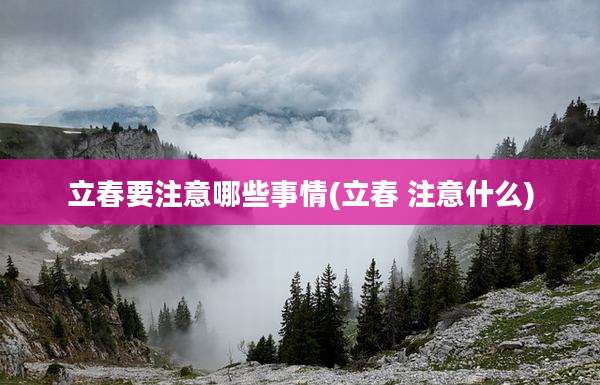 立春要注意哪些事情(立春 注意什么)
