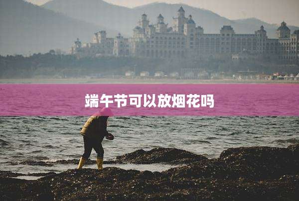 端午节可以放烟花吗