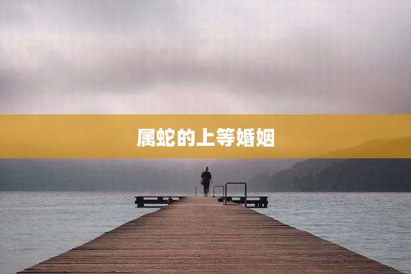 属蛇的上等婚姻