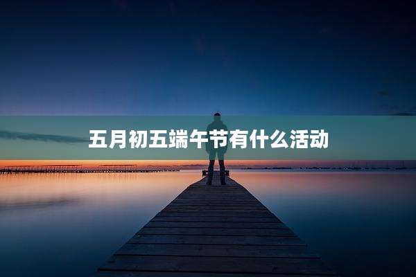 五月初五端午节有什么活动