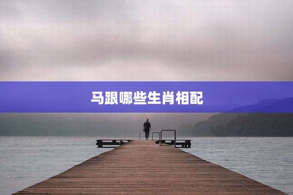 马跟哪些生肖相配