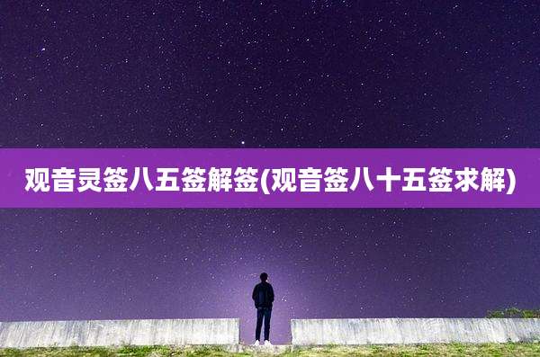 观音灵签八五签解签(观音签八十五签求解)