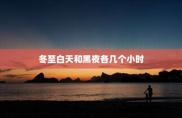 冬至白天和黑夜各几个小时