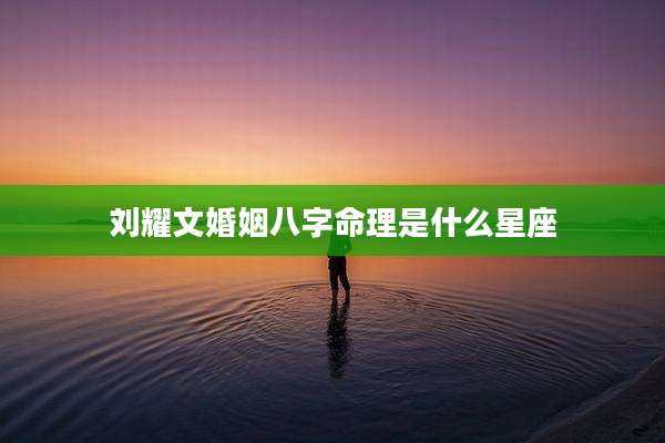 刘耀文婚姻八字命理是什么星座