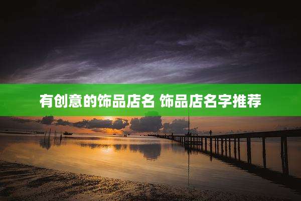 有创意的饰品店名 饰品店名字推荐
