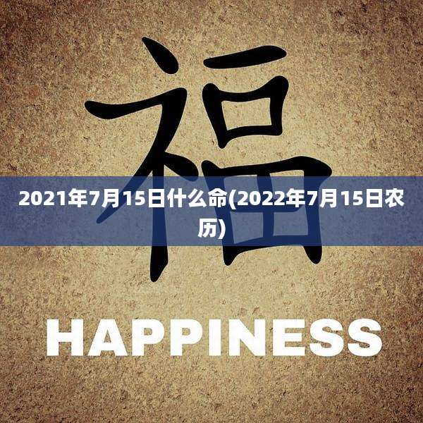 2021年7月15日什么命(2022年7月15日农历)